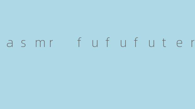 什么是ASMR Fufufuter？  